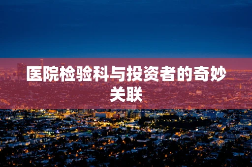 医院检验科与投资者的奇妙关联