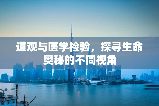 道观与医学检验，探寻生命奥秘的不同视角