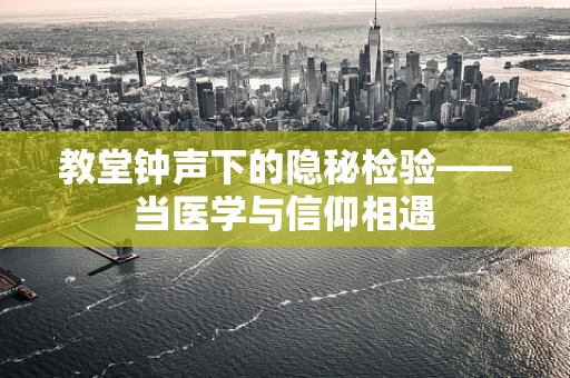 教堂钟声下的隐秘检验——当医学与信仰相遇