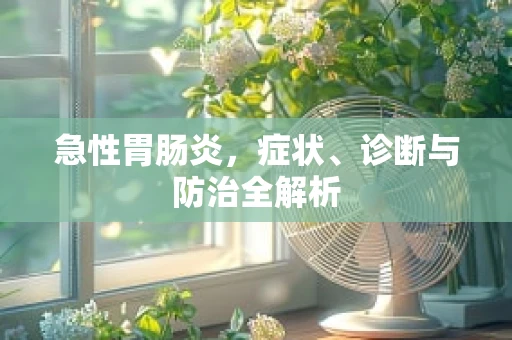 急性胃肠炎，症状、诊断与防治全解析