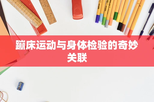 蹦床运动与身体检验的奇妙关联