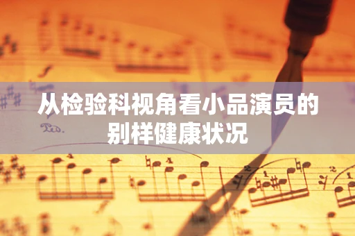 从检验科视角看小品演员的别样健康状况