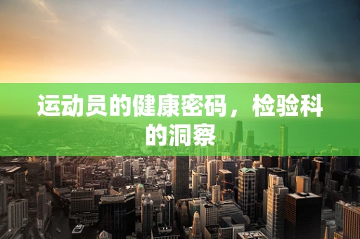 运动员的健康密码，检验科的洞察