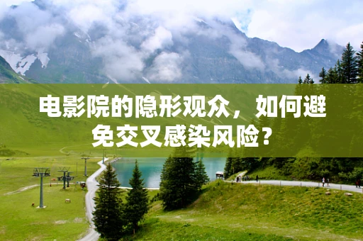 电影院的隐形观众，如何避免交叉感染风险？