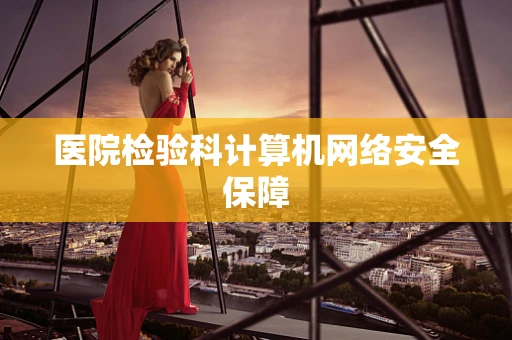 医院检验科计算机网络安全保障
