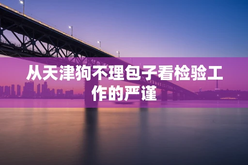 从天津狗不理包子看检验工作的严谨