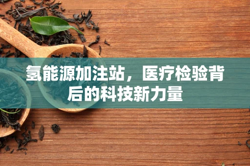 氢能源加注站，医疗检验背后的科技新力量