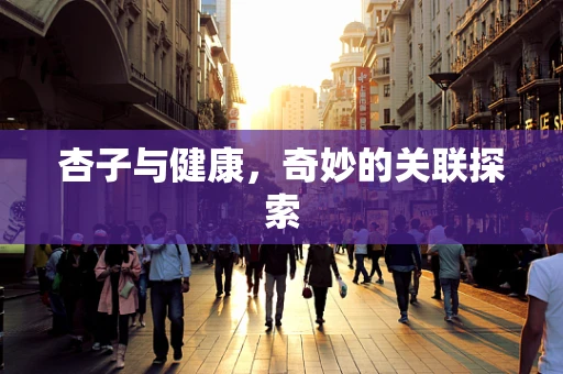 杏子与健康，奇妙的关联探索