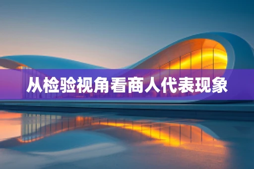 从检验视角看商人代表现象