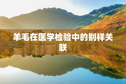 羊毛在医学检验中的别样关联