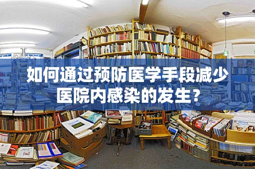 如何通过预防医学手段减少医院内感染的发生？