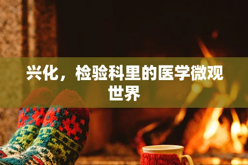 兴化，检验科里的医学微观世界
