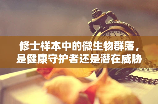 修士样本中的微生物群落，是健康守护者还是潜在威胁？