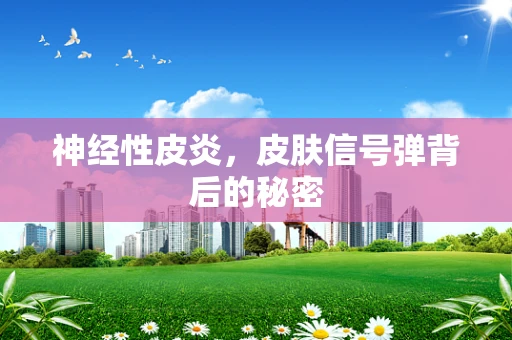 神经性皮炎，皮肤信号弹背后的秘密