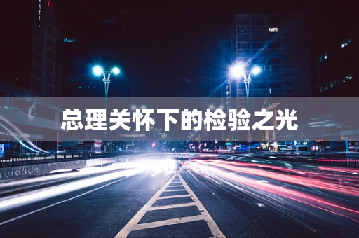 总理关怀下的检验之光