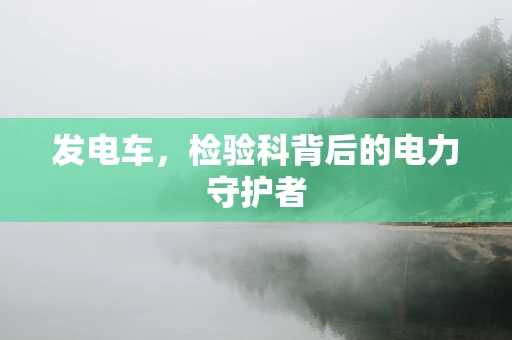 发电车，检验科背后的电力守护者