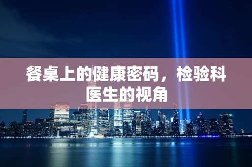 餐桌上的健康密码，检验科医生的视角