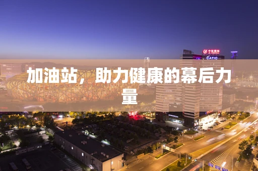 加油站，助力健康的幕后力量