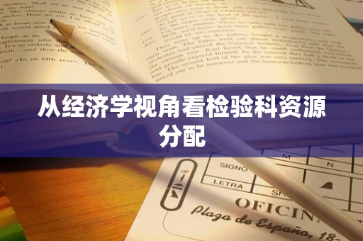 从经济学视角看检验科资源分配