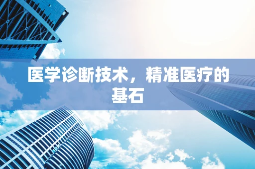 医学诊断技术，精准医疗的基石