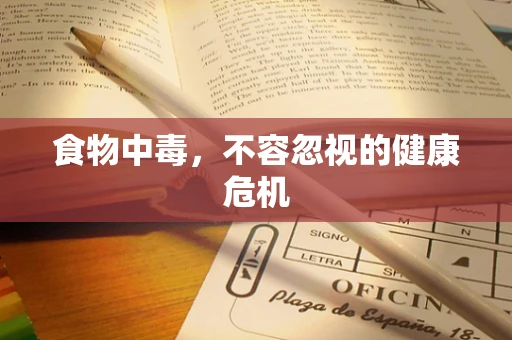 食物中毒，不容忽视的健康危机