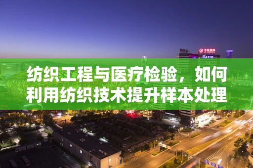 纺织工程与医疗检验，如何利用纺织技术提升样本处理效率？