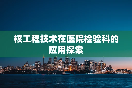 核工程技术在医院检验科的应用探索