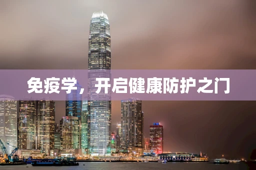 免疫学，开启健康防护之门