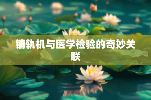 铺轨机与医学检验的奇妙关联