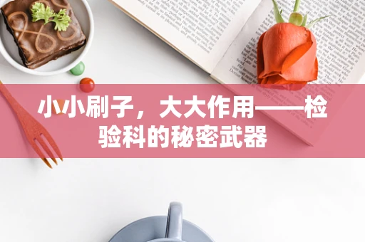 小小刷子，大大作用——检验科的秘密武器