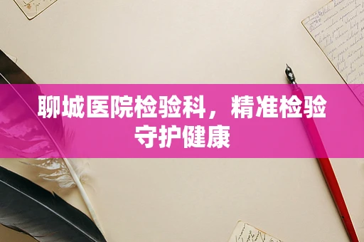 聊城医院检验科，精准检验守护健康