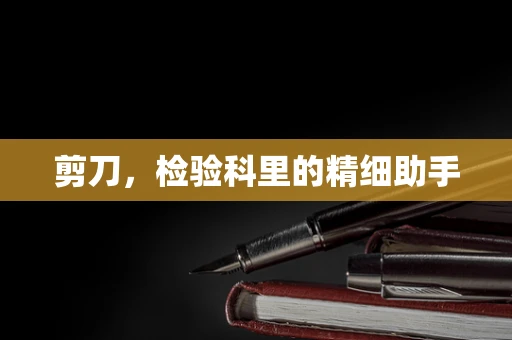 剪刀，检验科里的精细助手