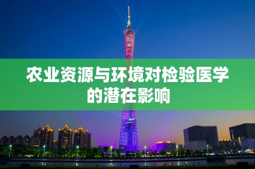 农业资源与环境对检验医学的潜在影响