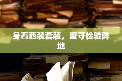 身着西装套装，坚守检验阵地