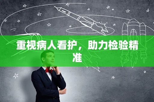 重视病人看护，助力检验精准