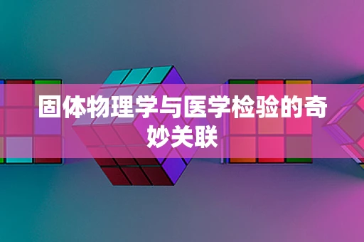 固体物理学与医学检验的奇妙关联