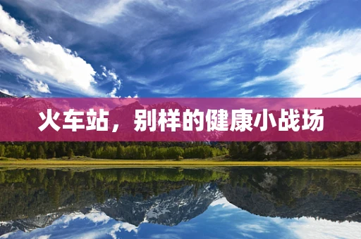 火车站，别样的健康小战场