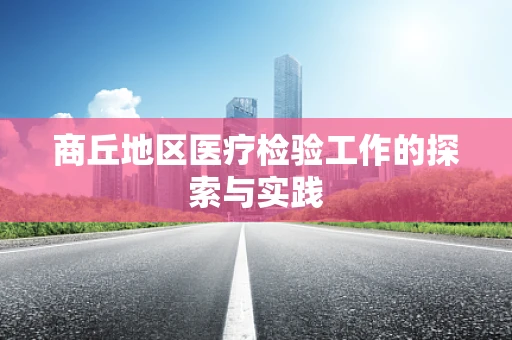 商丘地区医疗检验工作的探索与实践