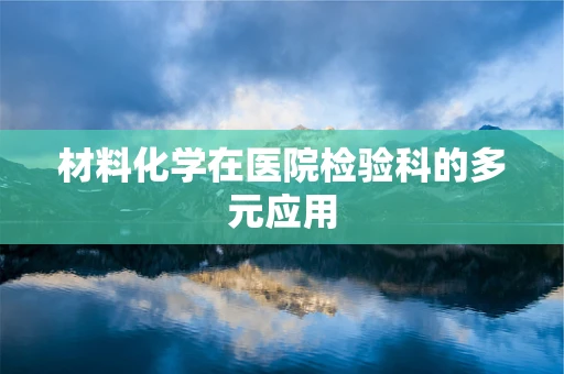材料化学在医院检验科的多元应用