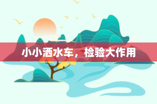 小小洒水车，检验大作用