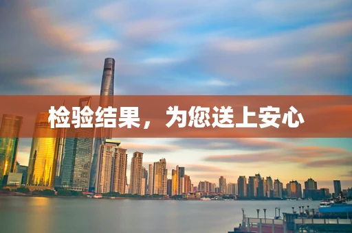 检验结果，为您送上安心
