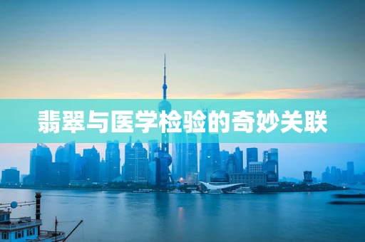 翡翠与医学检验的奇妙关联