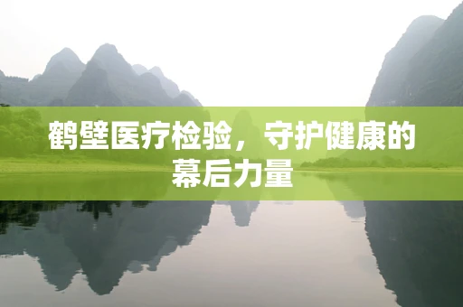 鹤壁医疗检验，守护健康的幕后力量