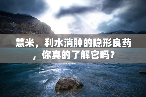 薏米，利水消肿的隐形良药，你真的了解它吗？