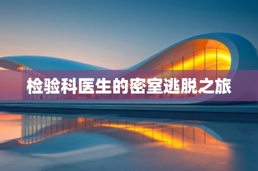 检验科医生的密室逃脱之旅