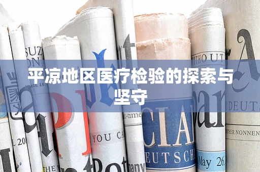 平凉地区医疗检验的探索与坚守
