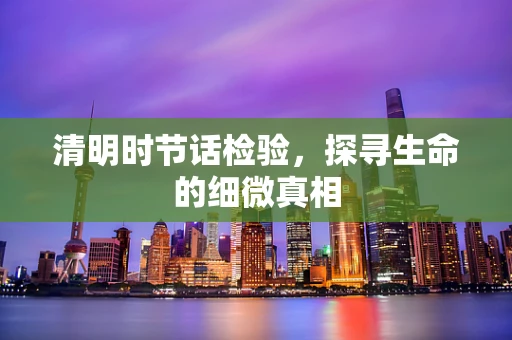 清明时节话检验，探寻生命的细微真相