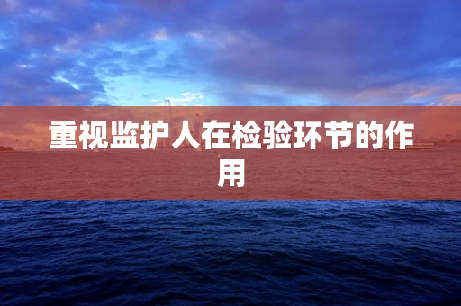重视监护人在检验环节的作用