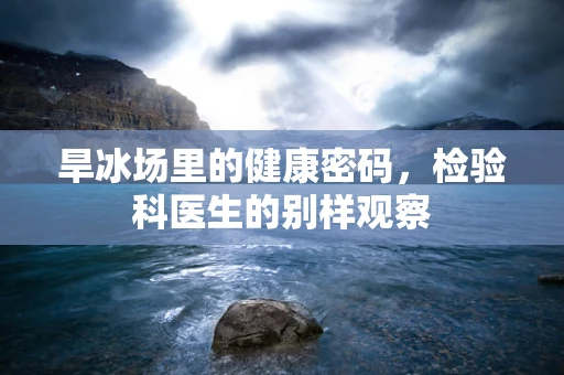 旱冰场里的健康密码，检验科医生的别样观察