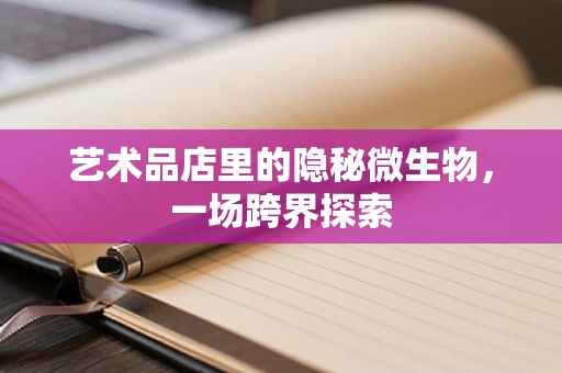 艺术品店里的隐秘微生物，一场跨界探索
